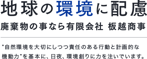 地球の環境に配慮廃棄物の事なら有限会社板商事　自然環境を大切にしっつつ責任のある行動と計画的な機動力を基本に日夜、環境創りに力を注いでいます。