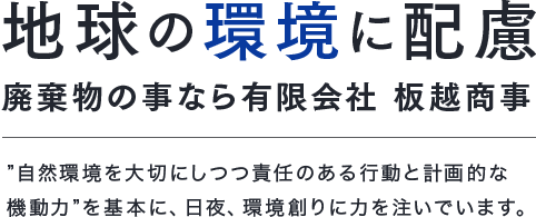 地球の環境に配慮廃棄物の事なら有限会社板商事　自然環境を大切にしっつつ責任のある行動と計画的な機動力を基本に日夜、環境創りに力を注いでいます。